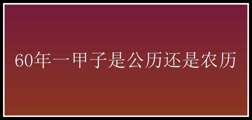 60年一甲子是公历还是农历