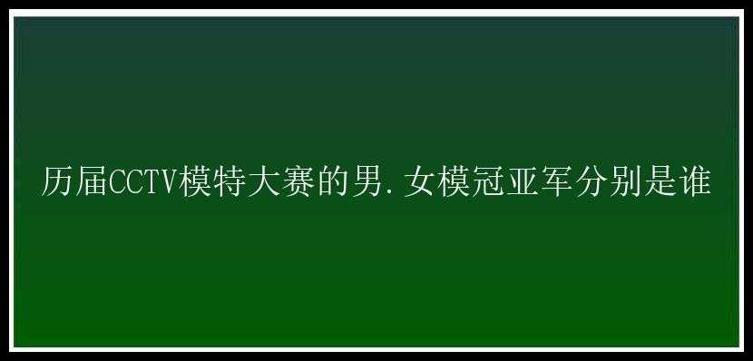 历届CCTV模特大赛的男.女模冠亚军分别是谁