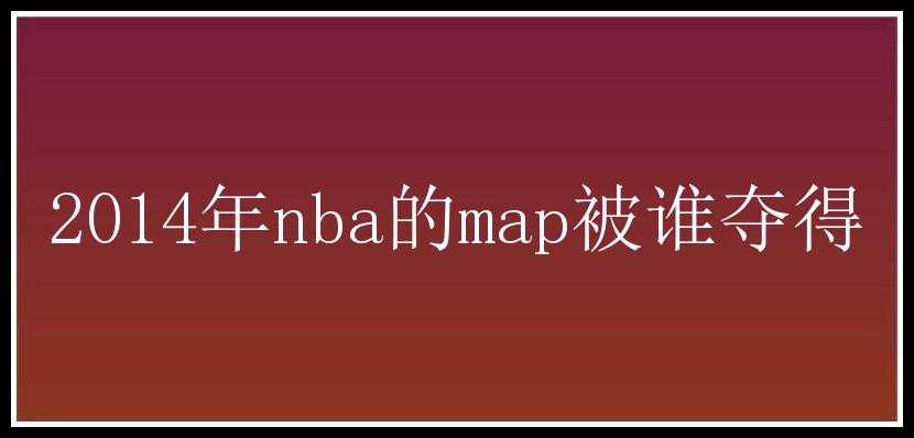 2014年nba的map被谁夺得