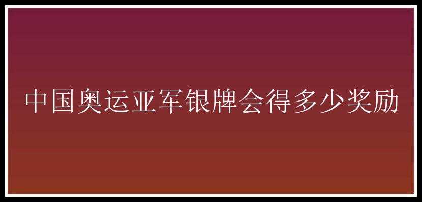 中国奥运亚军银牌会得多少奖励