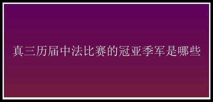 真三历届中法比赛的冠亚季军是哪些