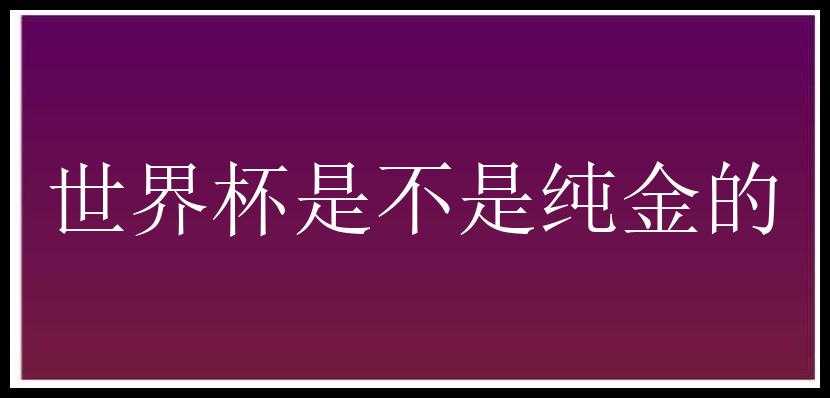 世界杯是不是纯金的