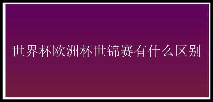 世界杯欧洲杯世锦赛有什么区别