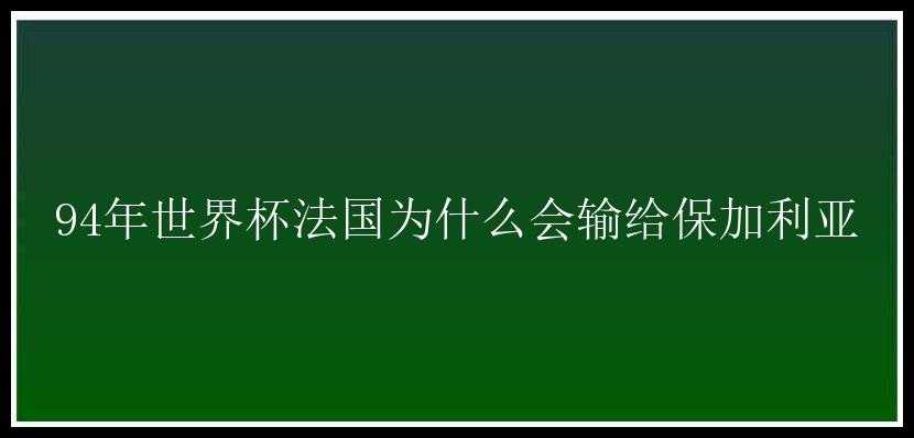 94年世界杯法国为什么会输给保加利亚