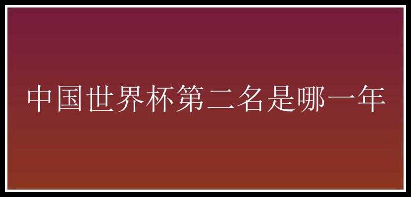 中国世界杯第二名是哪一年