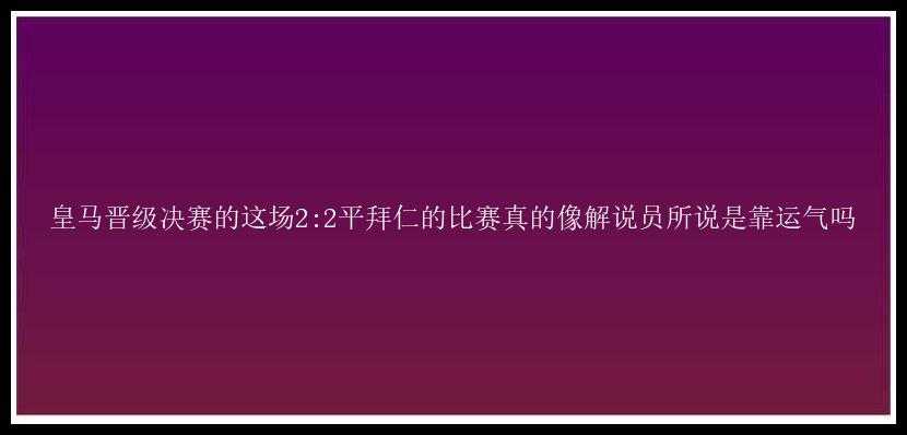 皇马晋级决赛的这场2:2平拜仁的比赛真的像解说员所说是靠运气吗