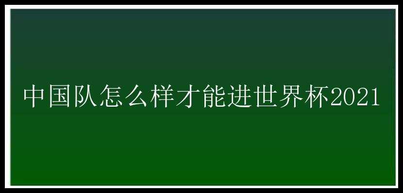 中国队怎么样才能进世界杯2021