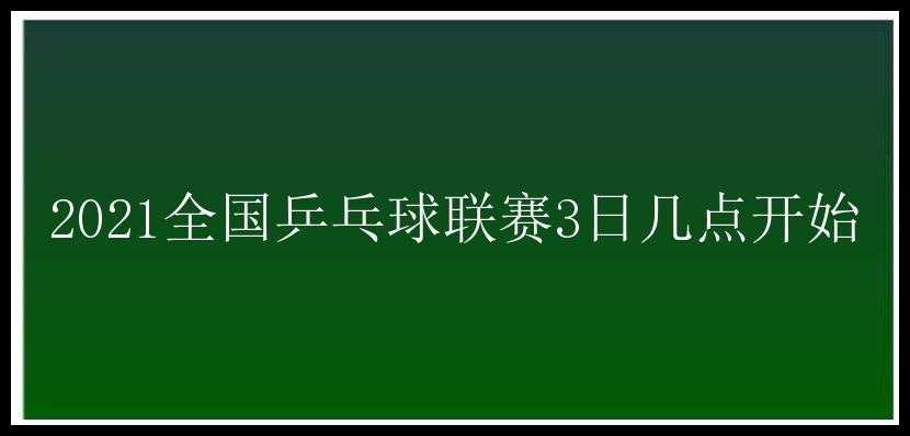 2021全国乒乓球联赛3日几点开始