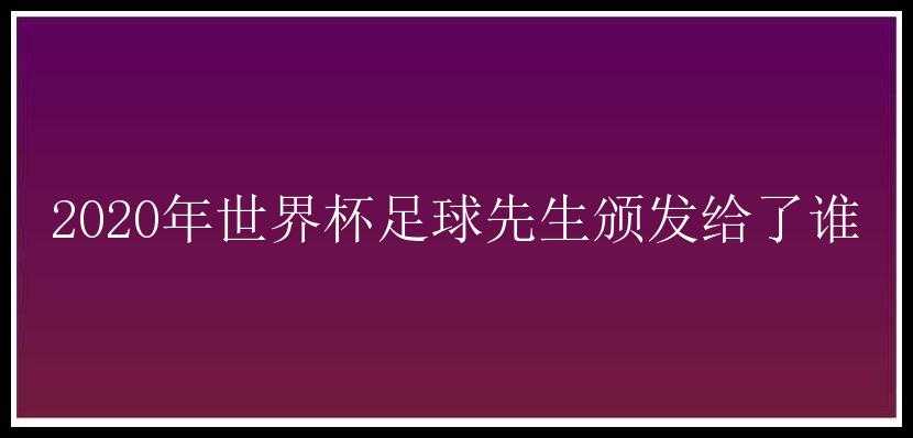 2020年世界杯足球先生颁发给了谁