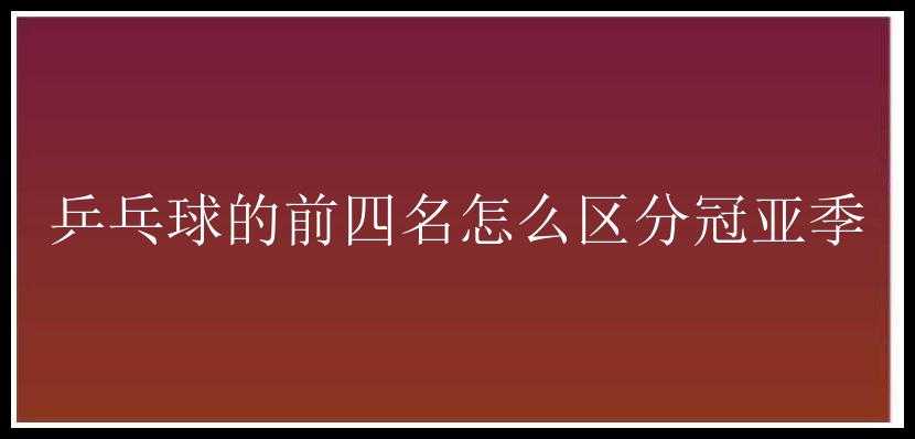 乒乓球的前四名怎么区分冠亚季