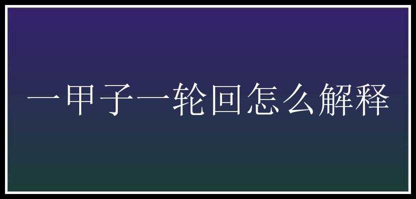 一甲子一轮回怎么解释