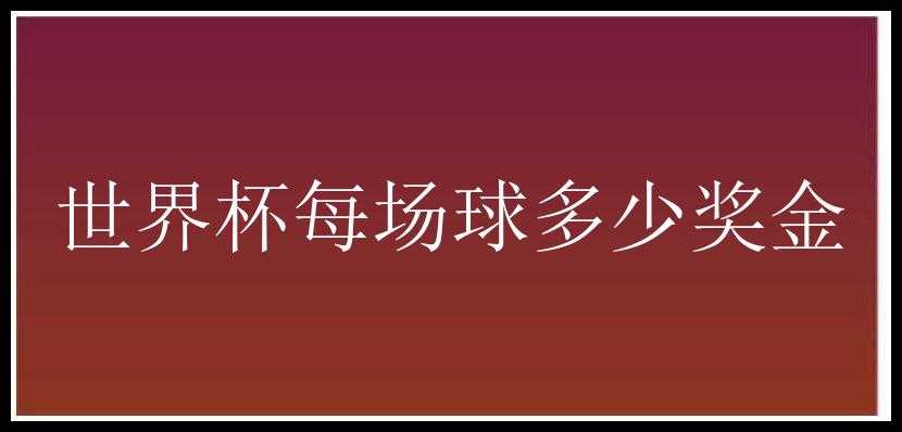 世界杯每场球多少奖金