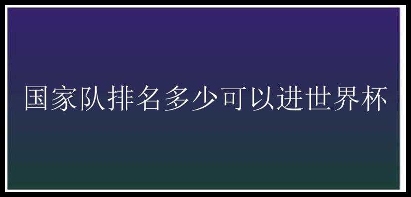 国家队排名多少可以进世界杯