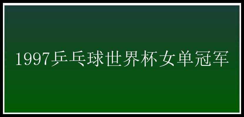 1997乒乓球世界杯女单冠军