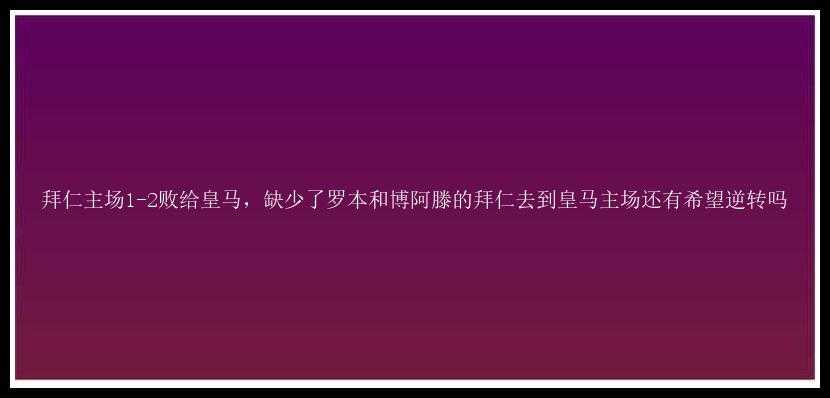 拜仁主场1-2败给皇马，缺少了罗本和博阿滕的拜仁去到皇马主场还有希望逆转吗