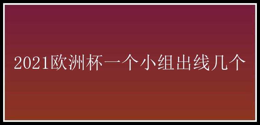 2021欧洲杯一个小组出线几个