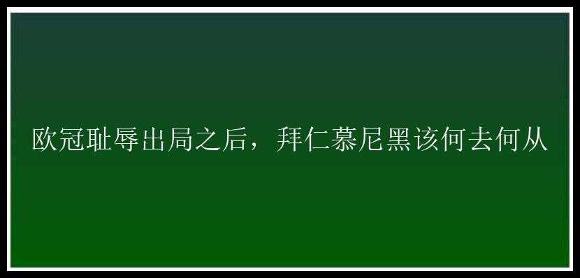 欧冠耻辱出局之后，拜仁慕尼黑该何去何从