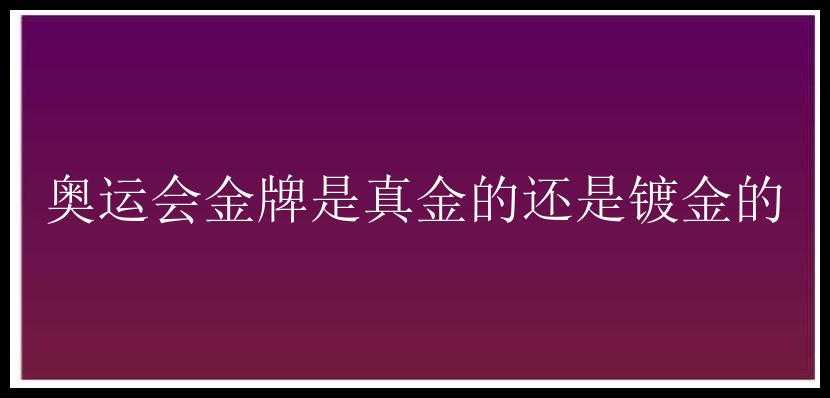 奥运会金牌是真金的还是镀金的