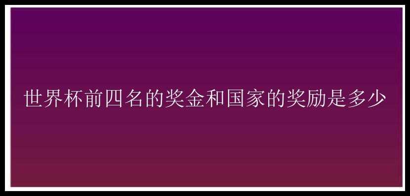 世界杯前四名的奖金和国家的奖励是多少