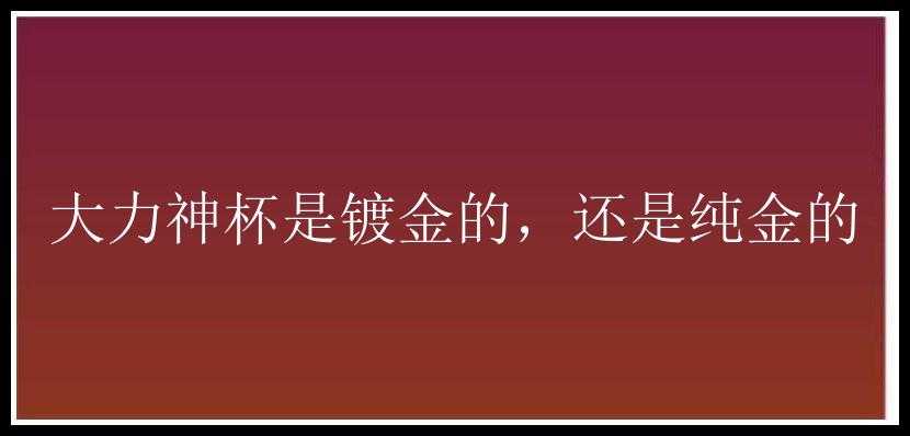 大力神杯是镀金的，还是纯金的