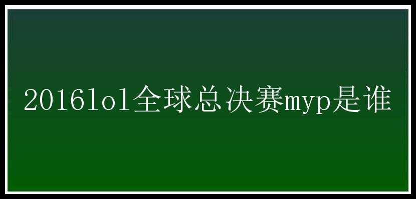 2016lol全球总决赛myp是谁