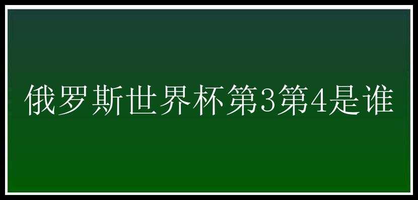 俄罗斯世界杯第3第4是谁