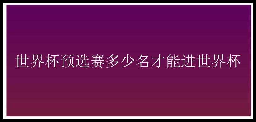 世界杯预选赛多少名才能进世界杯