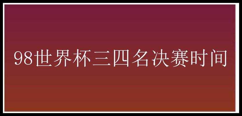 98世界杯三四名决赛时间