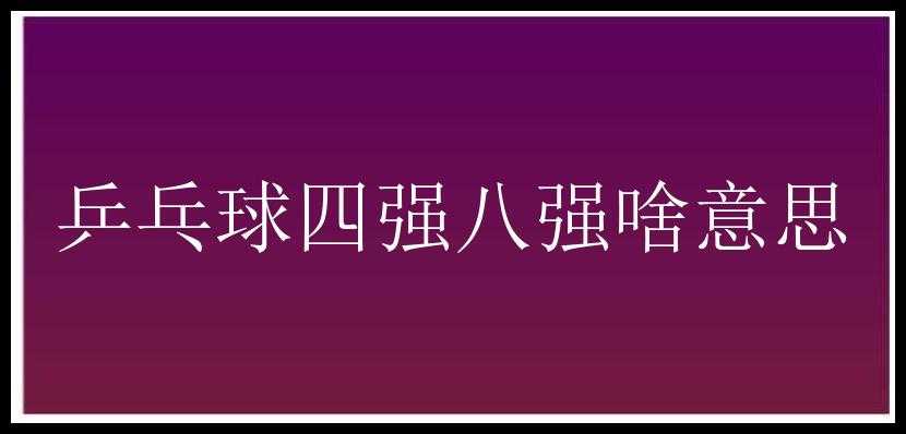 乒乓球四强八强啥意思