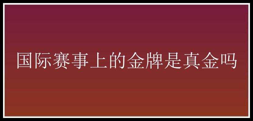 国际赛事上的金牌是真金吗