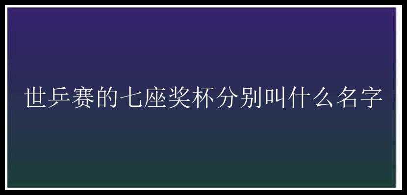 世乒赛的七座奖杯分别叫什么名字