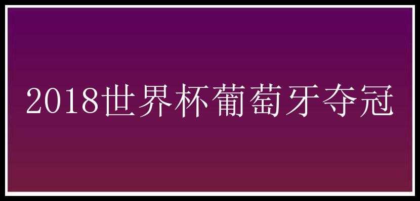 2018世界杯葡萄牙夺冠