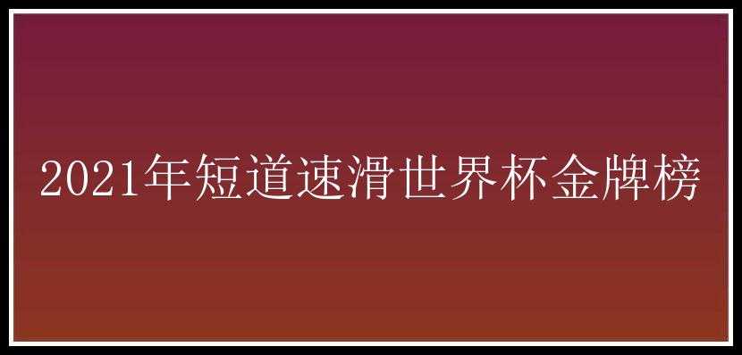 2021年短道速滑世界杯金牌榜