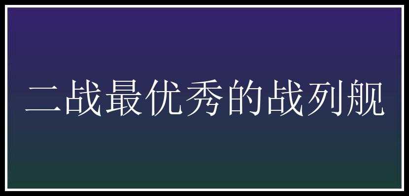 二战最优秀的战列舰