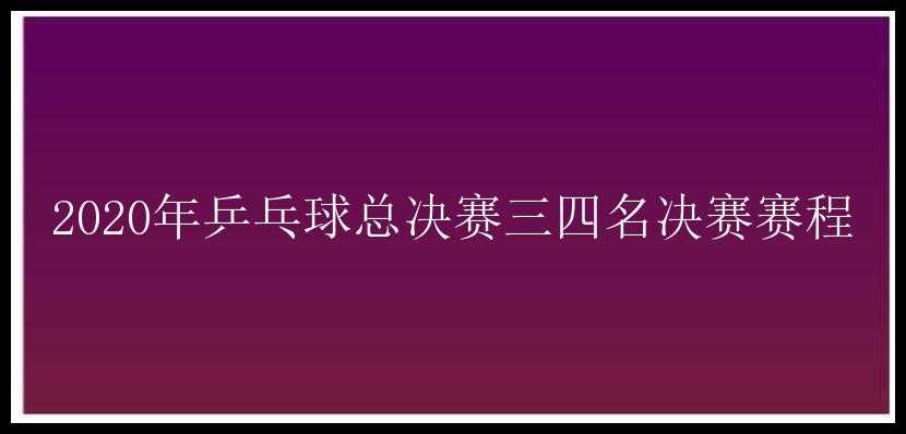 2020年乒乓球总决赛三四名决赛赛程