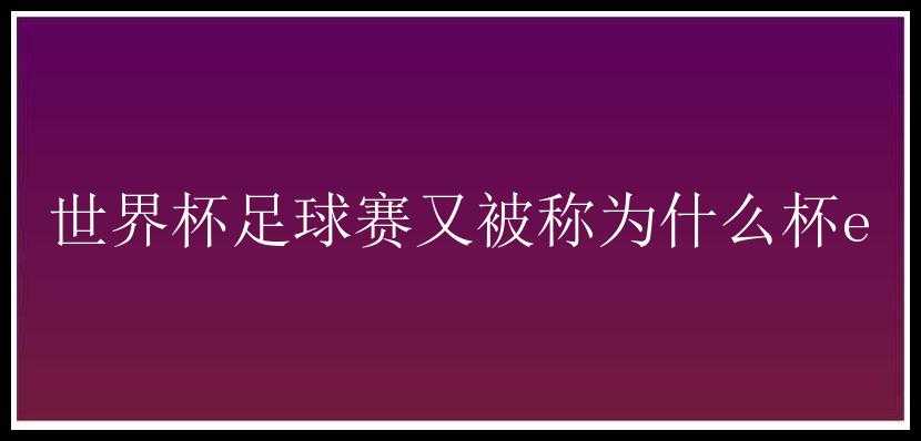 世界杯足球赛又被称为什么杯e