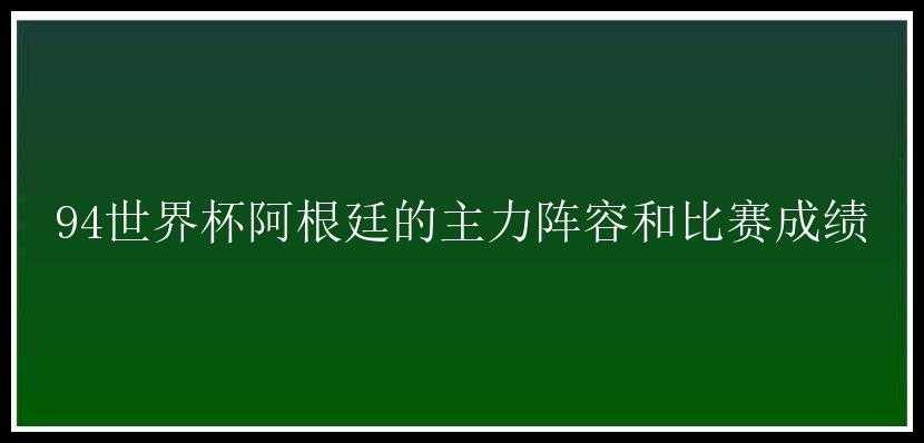 94世界杯阿根廷的主力阵容和比赛成绩