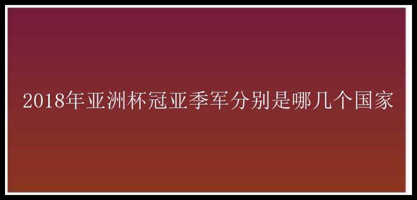 2018年亚洲杯冠亚季军分别是哪几个国家