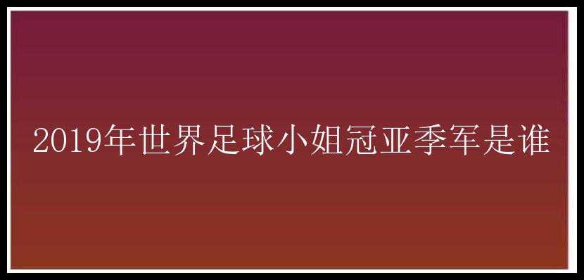 2019年世界足球小姐冠亚季军是谁