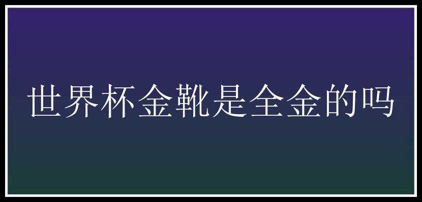 世界杯金靴是全金的吗