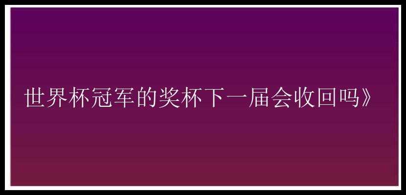 世界杯冠军的奖杯下一届会收回吗》