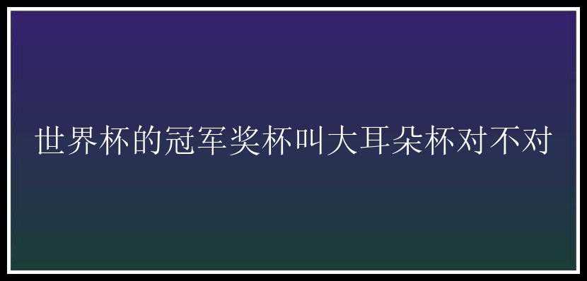 世界杯的冠军奖杯叫大耳朵杯对不对