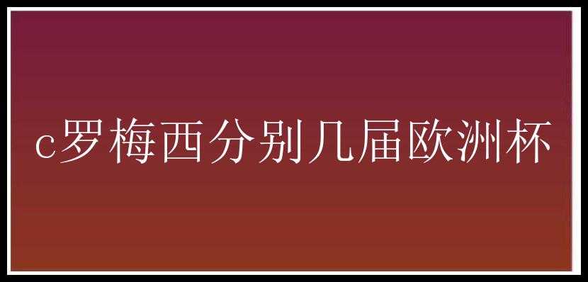 c罗梅西分别几届欧洲杯