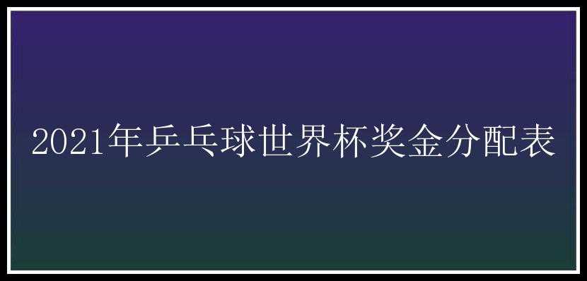 2021年乒乓球世界杯奖金分配表