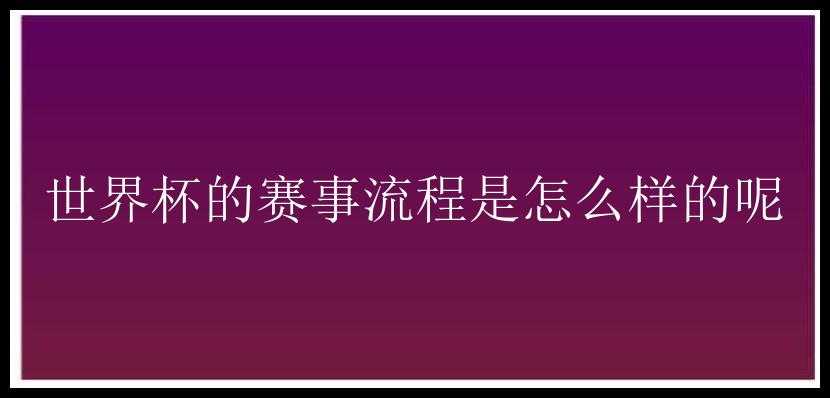 世界杯的赛事流程是怎么样的呢