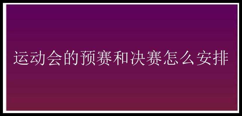 运动会的预赛和决赛怎么安排