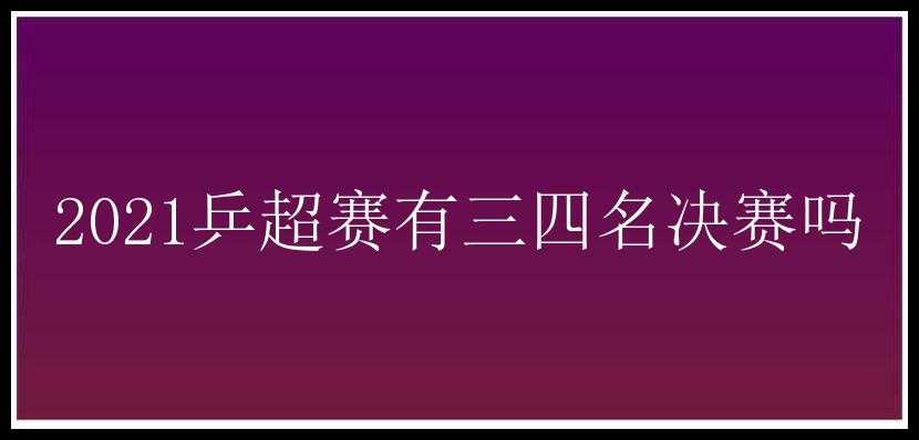 2021乒超赛有三四名决赛吗