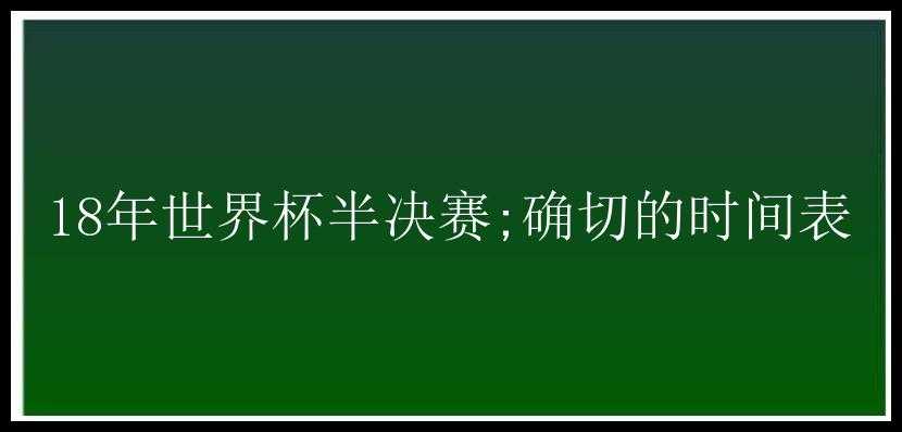 18年世界杯半决赛;确切的时间表