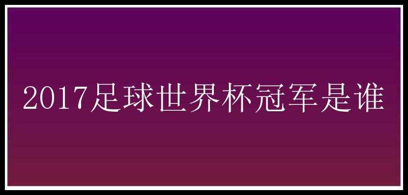 2017足球世界杯冠军是谁