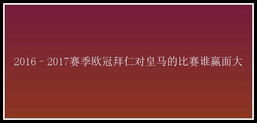 2016–2017赛季欧冠拜仁对皇马的比赛谁赢面大